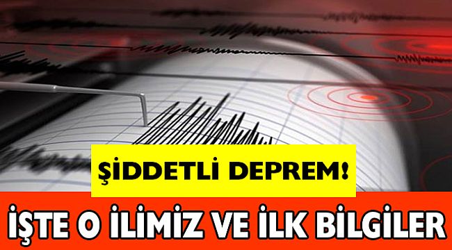 ŞİDDETLİ DEPREM OLDU. İŞTE O İLİMİZ VE İLK BİLGİLER
