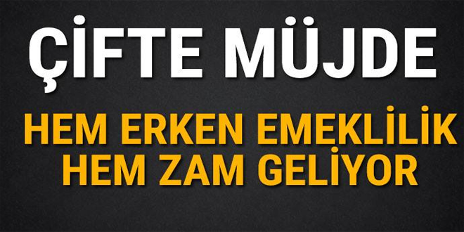 ÇİFTE MÜJDE GELDİ HEM ERKEN EMEKLİLİK HEM ZAM GELİYOR