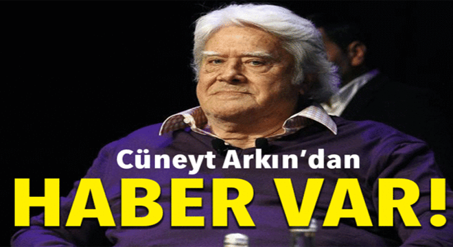 CÜNEYT ARKIN'DAN HABER GELDİ