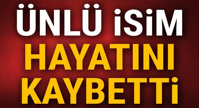 ÜNLÜ İSİM H-AYATINI K-AYBETTİ