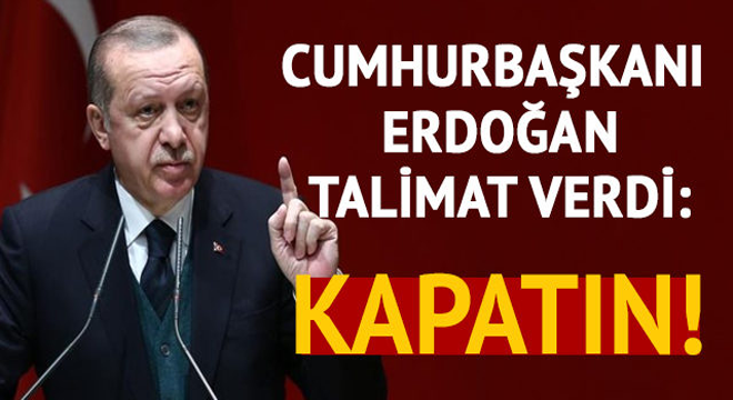 Cumhurbaşkanı Erdoğan talimat verdi: Kapatın