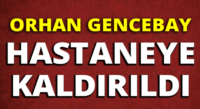 Orhan Gencebay hastaneye kaldırıldı!