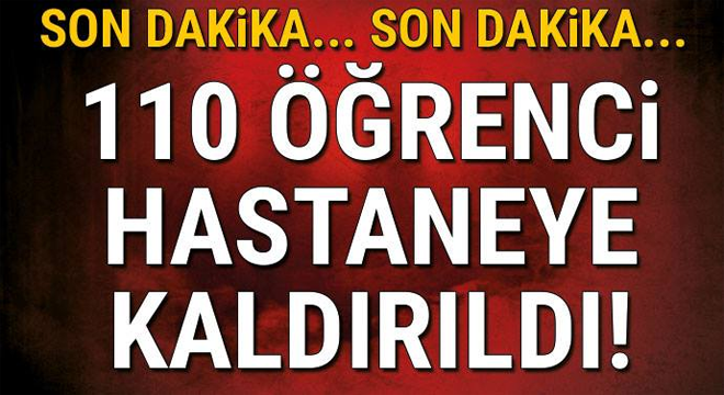 110 ÖĞRENCİ HASTANEYE KALDIRILDI!
