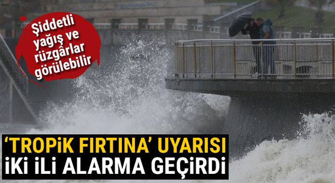 Tropik fırtına uyarısı iki ili alarma geçirdi!
