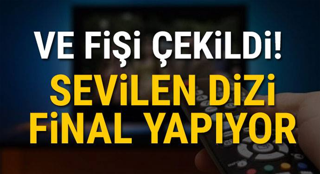 VE FİŞİ ÇEKİLDİ! Sevilen dizi final yapıyor