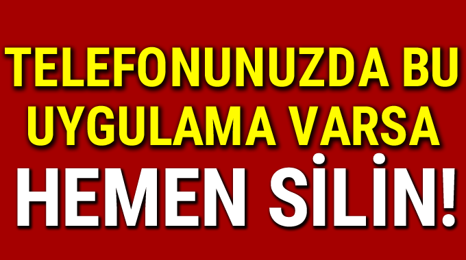 Telefonunuzda b-u uygulama varsa h-emen silin