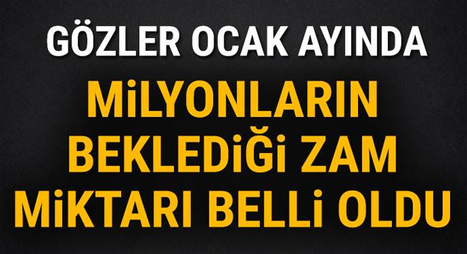 Gözler Ocak ayında! Milyonların beklediği zam miktarı belli oldu