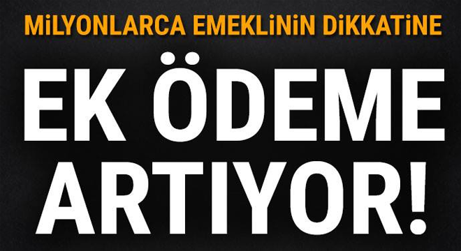 Milyonlarca emeklinin dikkatine! Ek ödeme artıyor