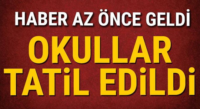 Haber az önce geldi! Okullar tatil edildi