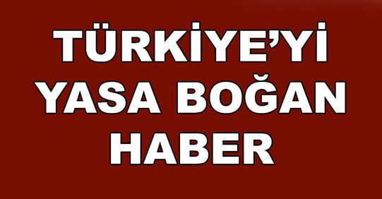 Acımız Büyük Başımız Sağ Olsun Türkiye'yi Kahreden Haber