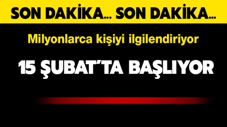 Milyonları ilgilendiriyor! 15 Şubat'ta başlıyor