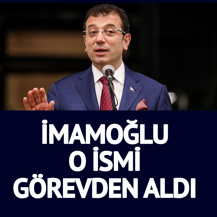 İMAMOĞLU O İSMİ GÖREVDEN ALDI