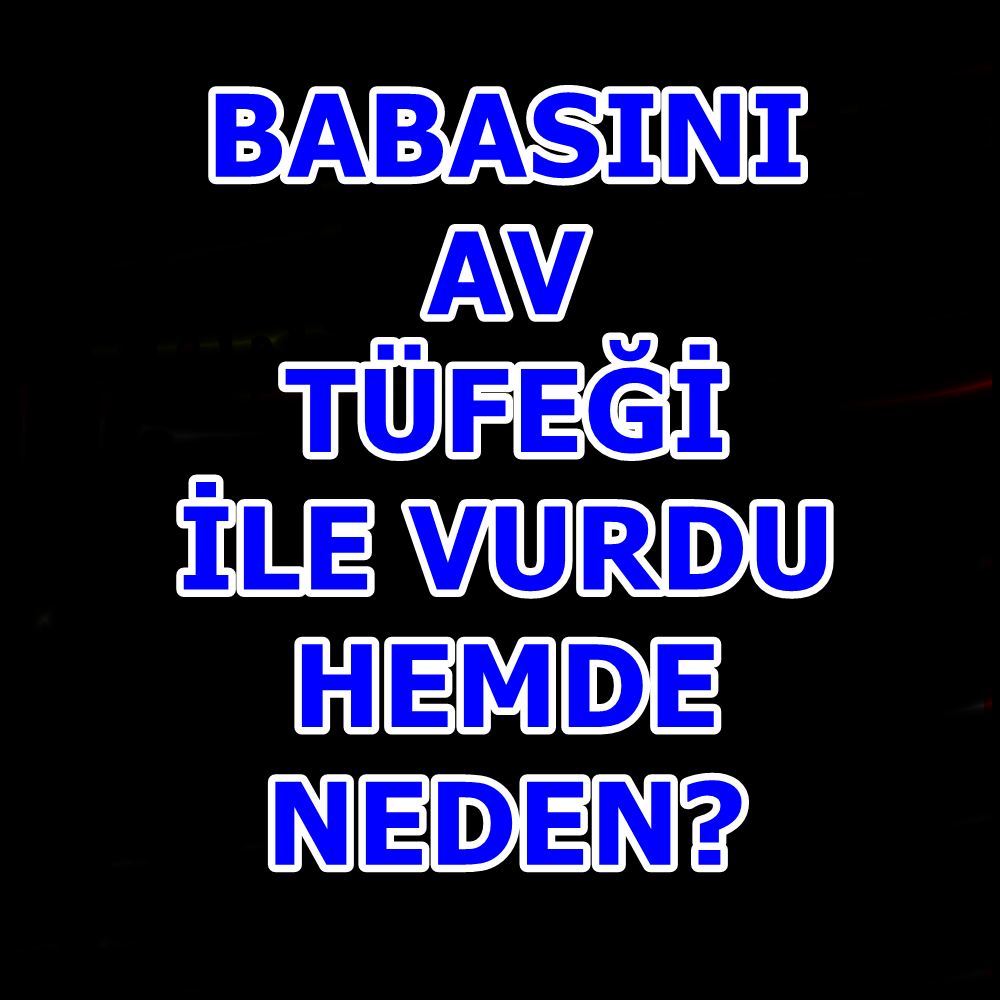 Babasını av tüfeği ile vurdu