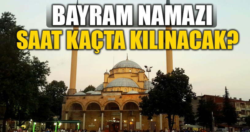 Bayram Namazı Saat Kaçta Kılınacak?