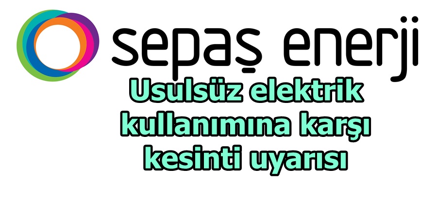 Sepaş Enerji’den usulsüz elektrik kullanımına karşı kesinti uyarısı