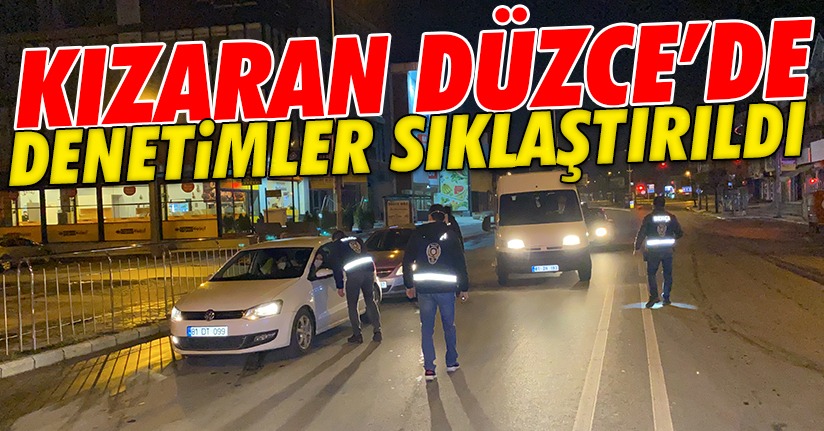 Kırmızı şehirler arasına giren Düzce’de denetimler arttırıldı