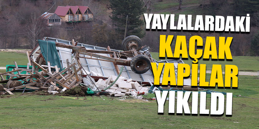 Yaylalardaki Kaçak Yapılar Yıkıldı