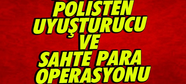 Uyuşturucu Ve Sahte Para Operasyonu