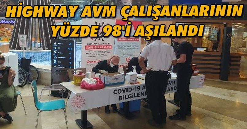 Highway AVM çalışanlarının yüzde 98'i aşılandı