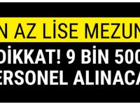 EN AZ LİSE MEZUNU 9 BİN 500 PERSONEL ALINACAK!