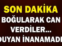 BOĞULARAK FECİ ŞEKİLDE CAN VERDİLER