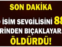 SEVGİLİSİNİ 88 YERİNDEN BIÇAKLAYARAK ÖLDÜRDÜ