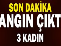 YANGIN ÇIKTI 3 KADIN DİRİ DİRİ…