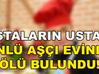 SON DAKİKA! ÜNLÜ AŞÇI EVİNDE ÖLÜ BULUNDU!