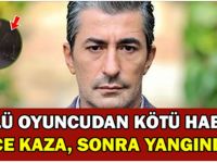 ÜNLÜ OYUNCUDAN KÖTÜ HABER! ÖNCE KAZA, SONRA YANGINDA…