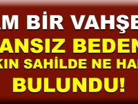 CANSIZ BEDENİ BAKIN SAHİLDE NE HALDE BULUNDU