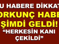 KORKUNÇ HABER ŞİMDİ GELDİ! HERKESİN KANI ÇEKİLDİ