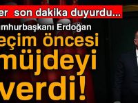 CUMHURBAŞKANI ERDOĞAN SEÇİM ÖNCESİ MÜJDEYİ VERDİ!