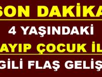 4 YAŞINDAKİ KAYIP ÇOCUK İLE İLGİLİ FLAŞ GELİŞME