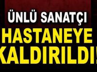 ÜNLÜ SANATÇI APAR TOPAR HASTANEYE KALDIRILDI ...