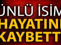 ÜNLÜ İSİM H-AYATINI K-AYBETTİ