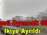 KÖPRÜ OYUNCAK GİBİ İKİYE AYRILDI