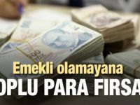 Emekli olamayana toplu para fırsatı