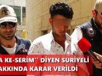 ”KAFA KE-SERİM” DİYEN SURİYELİ HAKKINDA KARAR VERİLDİ